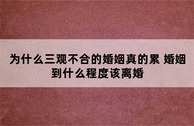 为什么三观不合的婚姻真的累 婚姻到什么程度该离婚